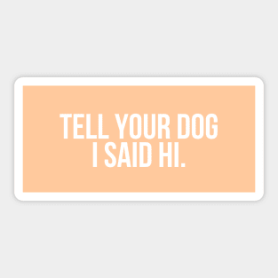 Tell Your Dog I Said Hi - Dog Quotes Sticker